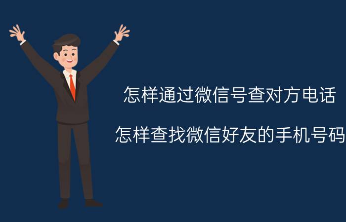 怎样通过微信号查对方电话 怎样查找微信好友的手机号码？